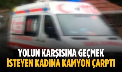 Yolun karşısına geçmek isteyen kadına kamyon çarptı