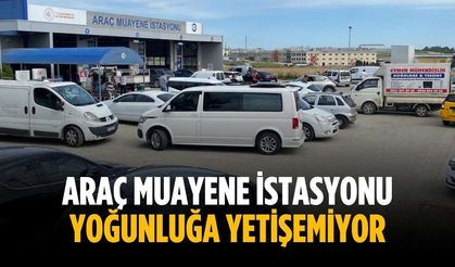 Araç Muayene İstasyonu yoğunluğa yetişemiyor