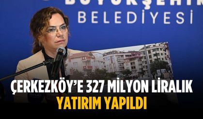 “Çerkezköy’e 327 milyon liralık yatırım yapıldı”