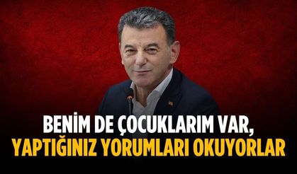 “Benim de çocuklarım var, yaptığınız yorumları okuyorlar”