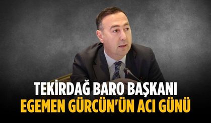 Tekirdağ Baro Başkanı Egemen Gürcün'ün acı günü
