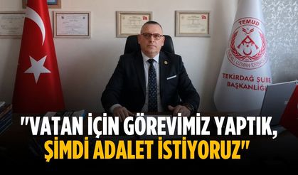 "Vatan için görevimiz yaptık, Şimdi adalet istiyoruz"