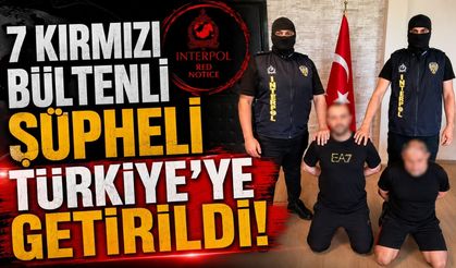 7 kırmızı bültenli şüpheli Türkiye’ye getirildi
