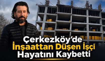 Çerkezköy’de inşaattan düşen işçi hayatını kaybetti