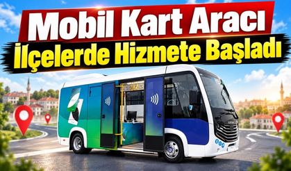 Mobil Kart Aracı ilçelerde hizmete başladı