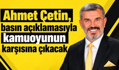 Ahmet Çetin, basın açıklamasıyla kamuoyunun karşısına çıkacak