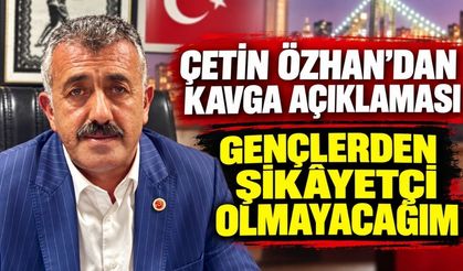 Çetin Özhan’dan kavga açıklaması: Gençlerden şikâyetçi olmayacağım