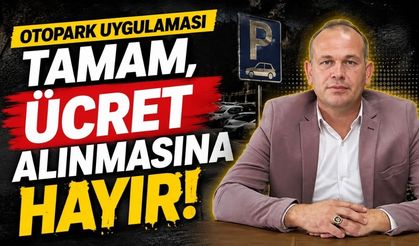 “Otopark uygulaması tamam, Ücret alınmasına hayır!”