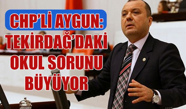 Aygun: Tekirdağ’daki okul sorunu büyüyor