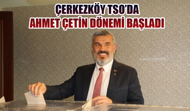 Çerkezköy TSO'da Ahmet Çetin dönemi başladı