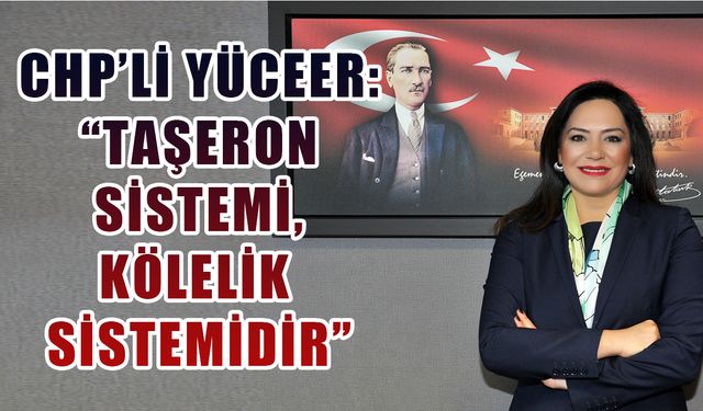 CHP'li Yüceer: Taşeron sistemi, kölelik sistemidir