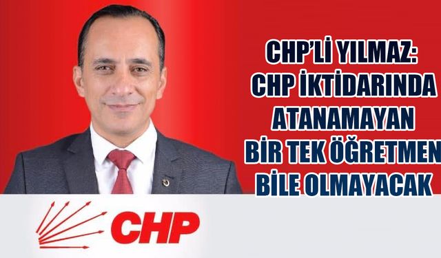 Yılmaz: CHP iktidarında atanamayan bir tek öğretmen bile olmayacak