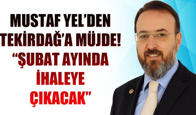 Yel'den Tekirdağ'a müjde: Şubat'ta ihaleye çıkacak