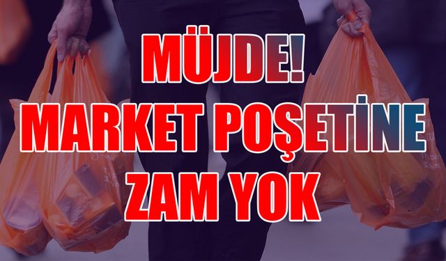 Müjde! Poşet fiyatına zam yok!