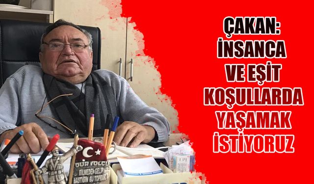 Çakan: İnsanca ve eşit koşullarda yaşamak istiyoruz