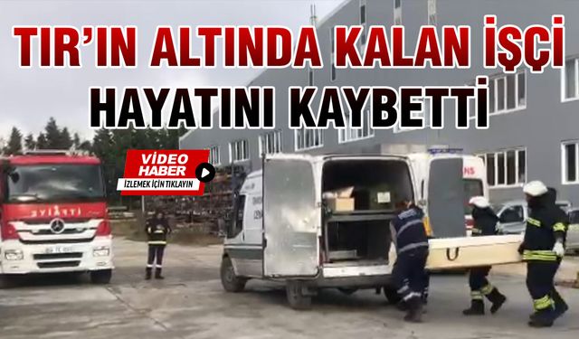 TIR’ın altında kalan işçi hayatını kaybetti