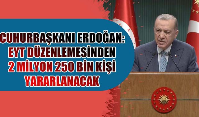 Erdoğan: EYT düzenlemesinden 2 milyon 250 bin kişi yararlanacak