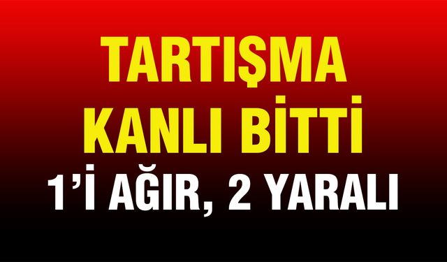 Sözlü başlayan tartışma kanlı bitti: 1 ağır, 2 yaralı