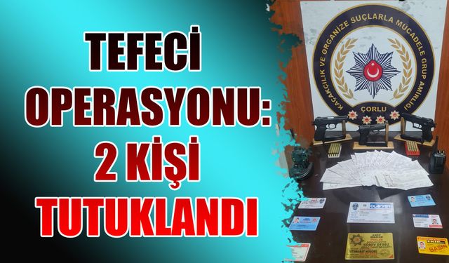 Kapaklı ve Çerkezköy'de tefeci operasyonu: 2 kişi tutuklandı