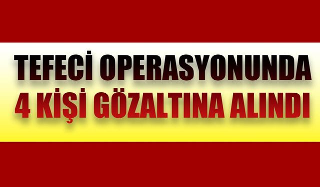 Tefeci operasyonunda 4 kişi gözaltına alındı