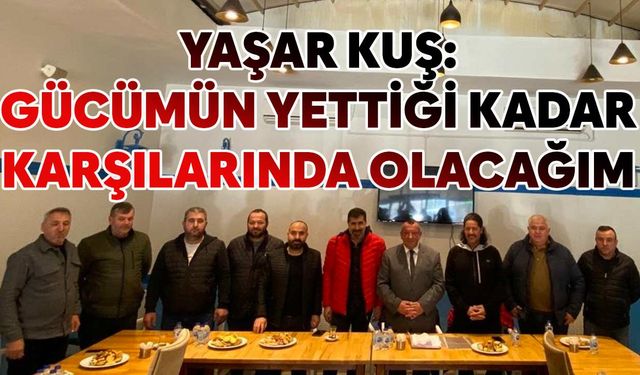 Yaşar Kuş: Gücümün yettiği kadar karşılarında olacağım