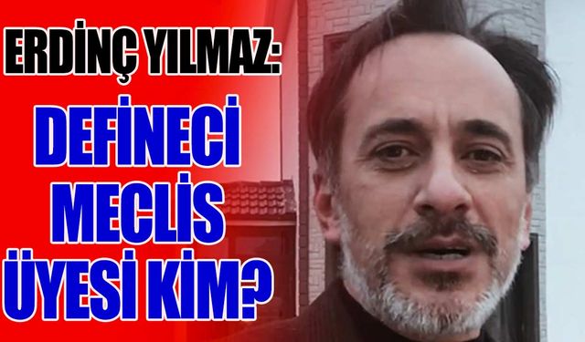 Erdinç Yılmaz: Defineci Meclis Üyesi kim?