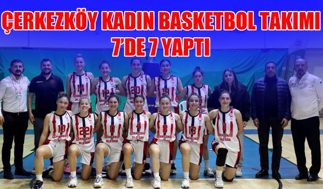 Çerkezköy Kadın Basketbol Takımı 7’de 7 yaptı