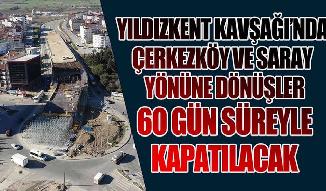 Yıldızkent Kavşağı'nda Çerkezköy ve Saray istikametine dönüşler trafiğe kapatılacak