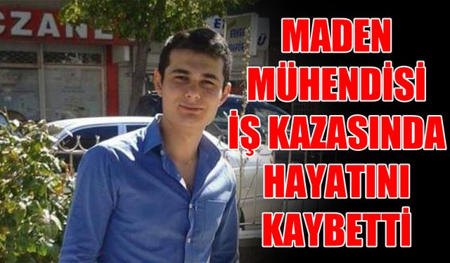 Maden Mühendisi iş kazasında hayatını kaybetti