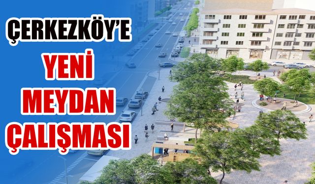 Çerkezköy’e yeni meydan çalışması