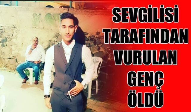 Sevgilisi tarafından vurulan genç öldü