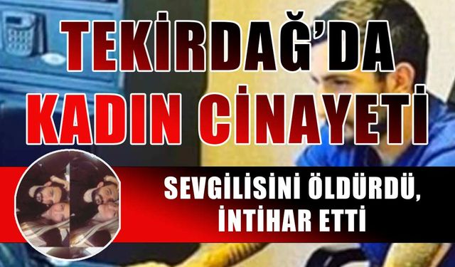 Tekirdağ'da kadın cinayeti: Sevgilisini öldürdü, intihar etti