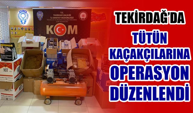 Tekirdağ’da tütün kaçakçılarına operasyon düzenlendi