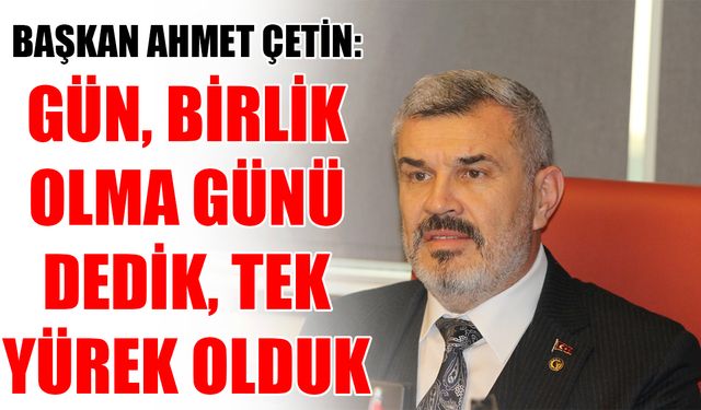 Başkan Ahmet Çetin: Gün, birlik olma günü dedik, tek yürek olduk