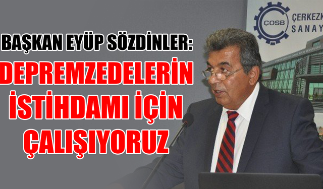 Başkan Eyüp Sözdinler: Depremzedelerin istihdamı için çalışıyoruz