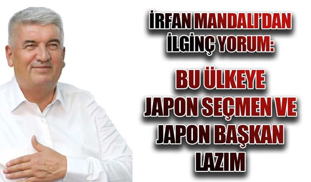 Mandalı'dan ilginç yorum: Bu ülkeye Japon seçmen ve Japon başkan lazım başka türlü düzelmez