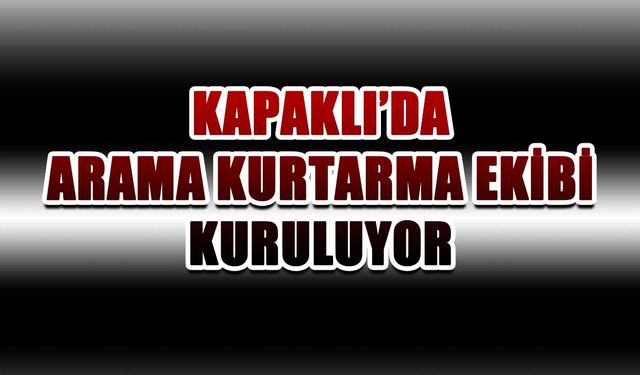 Kapaklı’da arama kurtarma ekibi kuruluyor