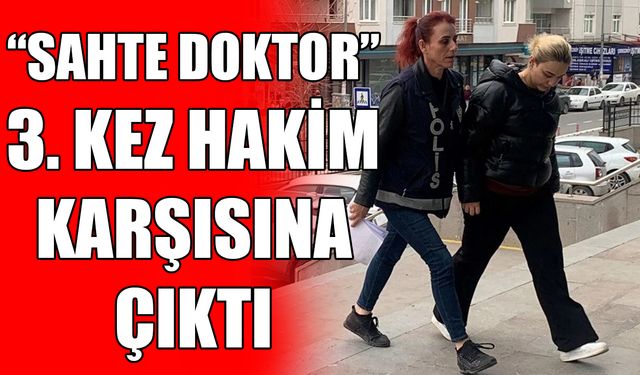 'Sahte Doktor' üçüncü kez hakim karşısına çıktı