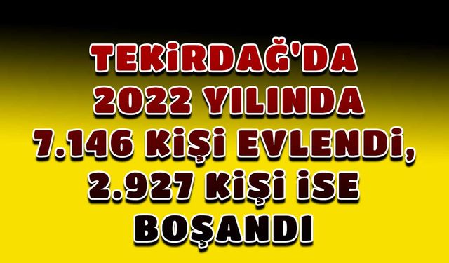 Tekirdağ'da 2022 yılında 7.146 kişi evlendi, 2.927 kişi ise boşandı