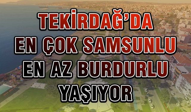 Tekirdağ’da 52 bin 050 Samsunlu yaşıyor