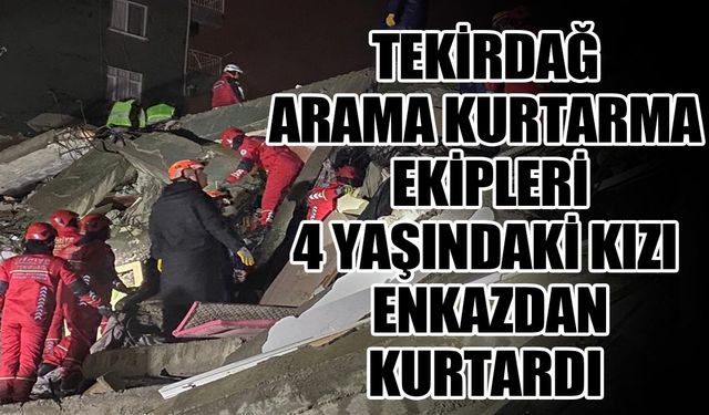 Tekirdağ Arama Kurtarma ekipleri 4 yaşındaki kızı enkazdan kurtardı