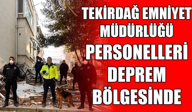 Tekirdağ Emniyet Müdürlüğü personelleri deprem bölgesinde