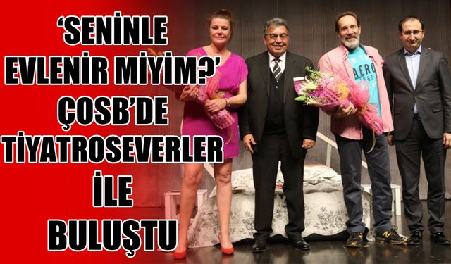 ‘Seninle Evlenir Miyim?’ ÇOSB’de tiyatroseverler ile buluştu