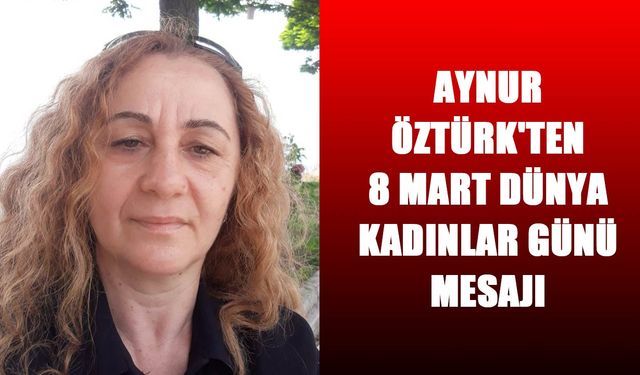 Aynur Öztürk'ten 8 Mart Dünya Kadınlar Günü mesajı