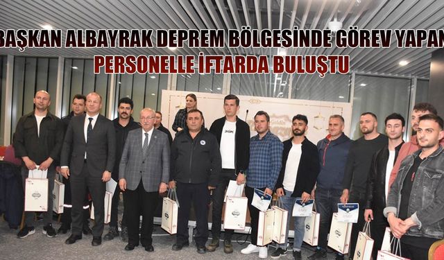 Başkan Albayrak deprem bölgesinde görev yapan personelle iftarda buluştu