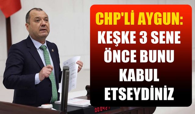 CHP'li Aygun: Keşke 3 sene önce bunu kabul etseydiniz