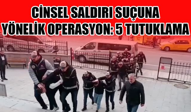 Cinsel saldırı suçuna yönelik operasyon: 5 tutuklama