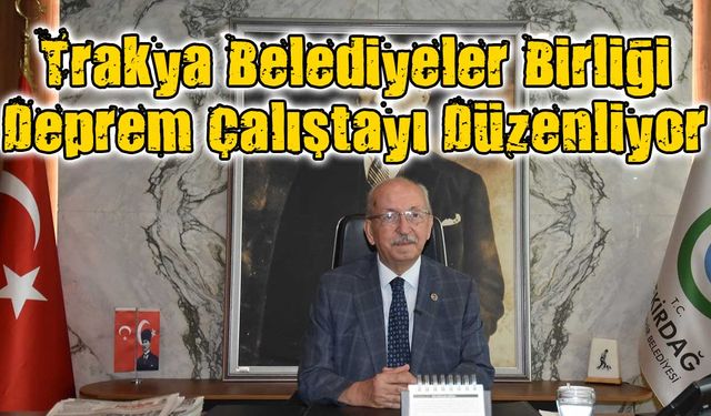 Trakya Belediyeler Birliği Deprem Çalıştayı düzenliyor