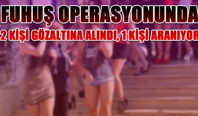 Fuhuş operasyonunda 2 kişi gözaltına alındı, 1 kişi aranıyor