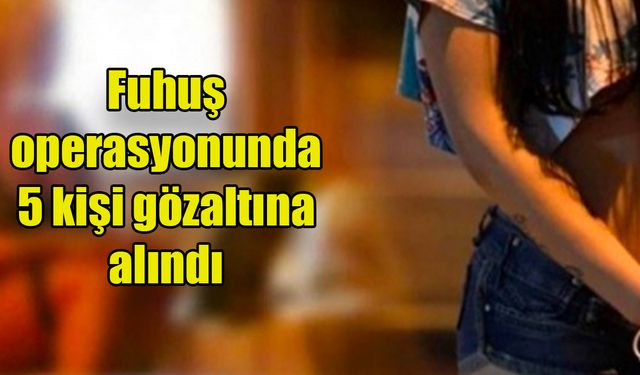 Fuhuş operasyonunda 5 kişi gözaltına alındı